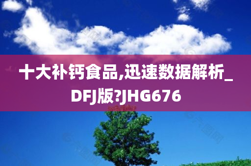 十大补钙食品,迅速数据解析_DFJ版?JHG676