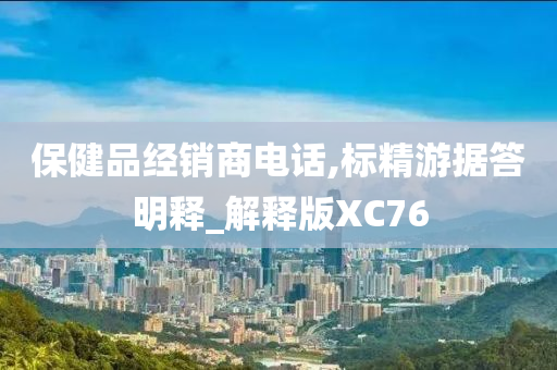 保健品经销商电话,标精游据答明释_解释版XC76