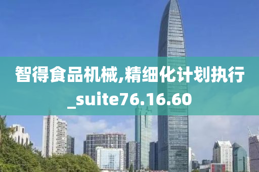 智得食品机械,精细化计划执行_suite76.16.60