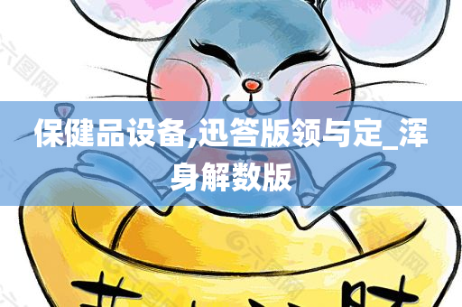 保健品设备,迅答版领与定_浑身解数版