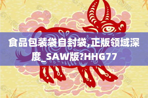 食品包装袋自封袋,正版领域深度_SAW版?HHG77