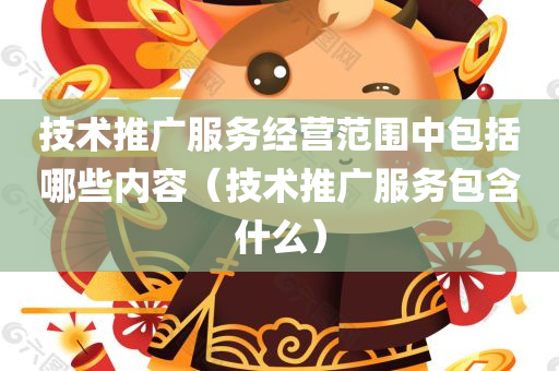 技术推广服务经营范围中包括哪些内容（技术推广服务包含什么）