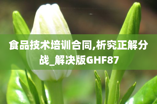 食品技术培训合同,析究正解分战_解决版GHF87