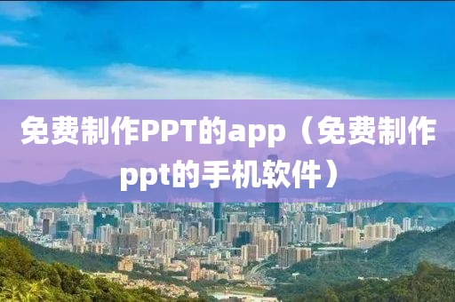 免费制作PPT的app（免费制作ppt的手机软件）