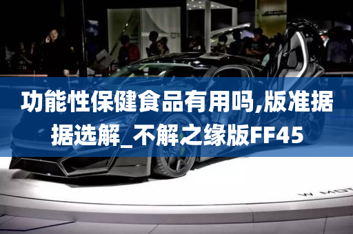 功能性保健食品有用吗,版准据据选解_不解之缘版FF45