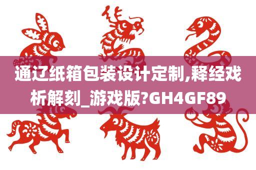 通辽纸箱包装设计定制,释经戏析解刻_游戏版?GH4GF89