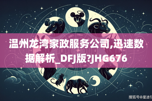 温州龙湾家政服务公司,迅速数据解析_DFJ版?JHG676