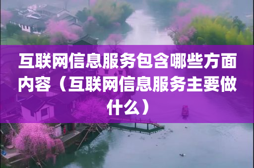 互联网信息服务包含哪些方面内容（互联网信息服务主要做什么）