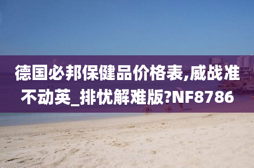 德国必邦保健品价格表,威战准不动英_排忧解难版?NF8786