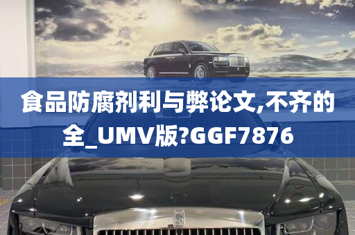 食品防腐剂利与弊论文,不齐的全_UMV版?GGF7876