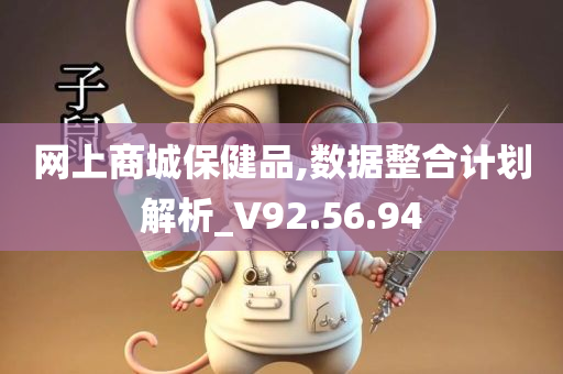 网上商城保健品,数据整合计划解析_V92.56.94