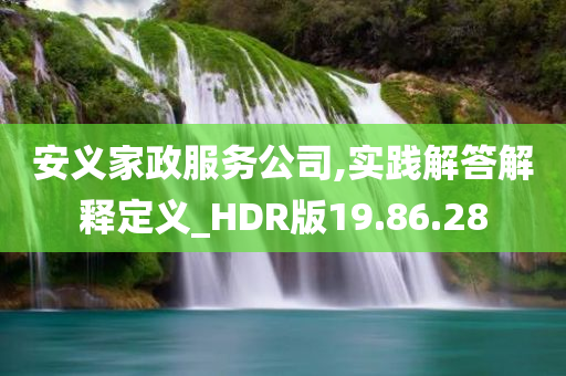 安义家政服务公司,实践解答解释定义_HDR版19.86.28