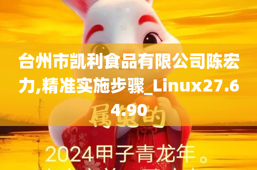 台州市凯利食品有限公司陈宏力,精准实施步骤_Linux27.64.90