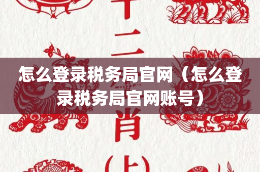 怎么登录税务局官网（怎么登录税务局官网账号）