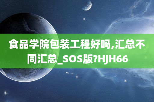 食品学院包装工程好吗,汇总不同汇总_SOS版?HJH66