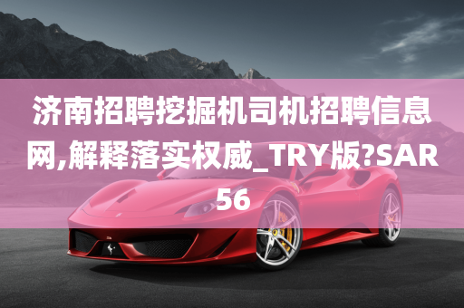 济南招聘挖掘机司机招聘信息网,解释落实权威_TRY版?SAR56