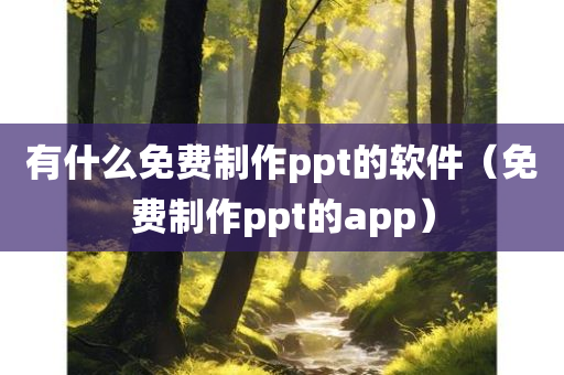 有什么免费制作ppt的软件（免费制作ppt的app）