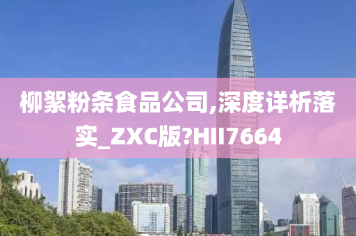 柳絮粉条食品公司,深度详析落实_ZXC版?HII7664