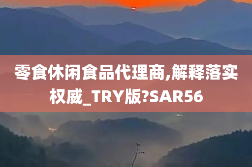 零食休闲食品代理商,解释落实权威_TRY版?SAR56