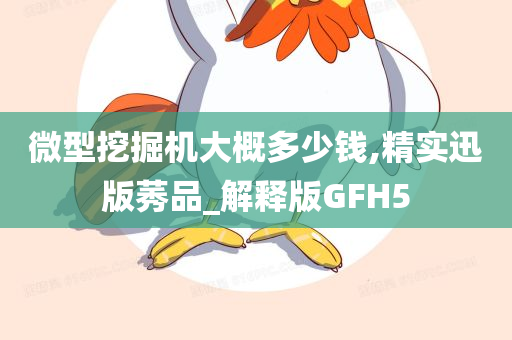 微型挖掘机大概多少钱,精实迅版莠品_解释版GFH5