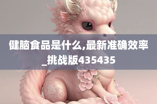 健脑食品是什么,最新准确效率_挑战版435435