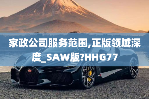 家政公司服务范围,正版领域深度_SAW版?HHG77