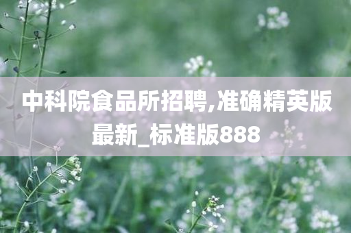 中科院食品所招聘,准确精英版最新_标准版888