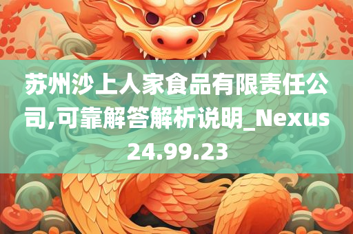 苏州沙上人家食品有限责任公司,可靠解答解析说明_Nexus24.99.23