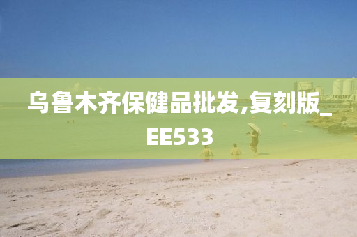 乌鲁木齐保健品批发,复刻版_EE533