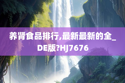 养肾食品排行,最新最新的全_DE版?HJ7676