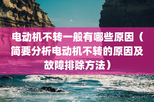 电动机不转一般有哪些原因（简要分析电动机不转的原因及故障排除方法）