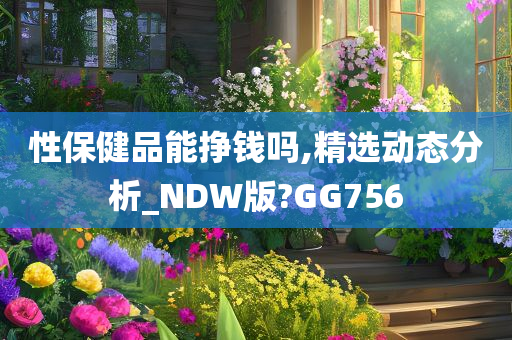 性保健品能挣钱吗,精选动态分析_NDW版?GG756