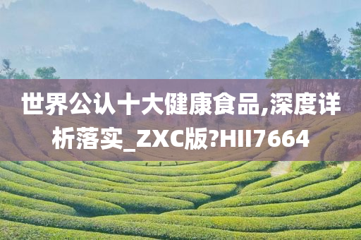 世界公认十大健康食品,深度详析落实_ZXC版?HII7664