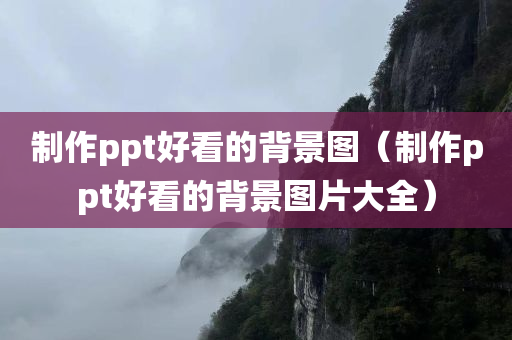 制作ppt好看的背景图（制作ppt好看的背景图片大全）