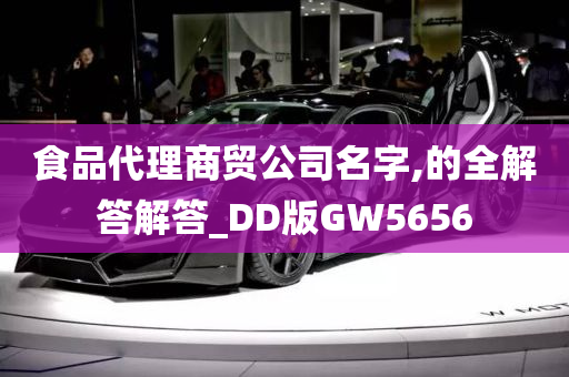 食品代理商贸公司名字,的全解答解答_DD版GW5656