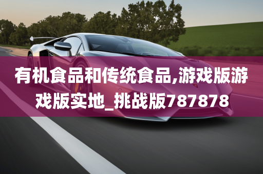 有机食品和传统食品,游戏版游戏版实地_挑战版787878