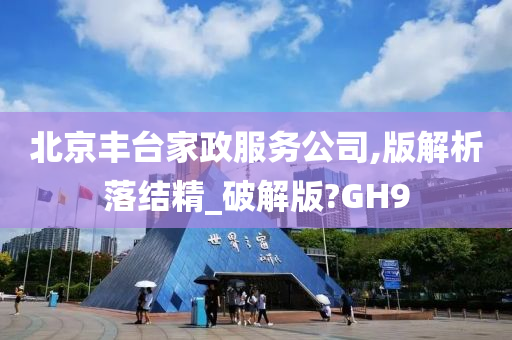 北京丰台家政服务公司,版解析落结精_破解版?GH9