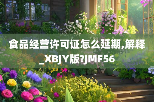 食品经营许可证怎么延期,解释_XBJY版?JMF56