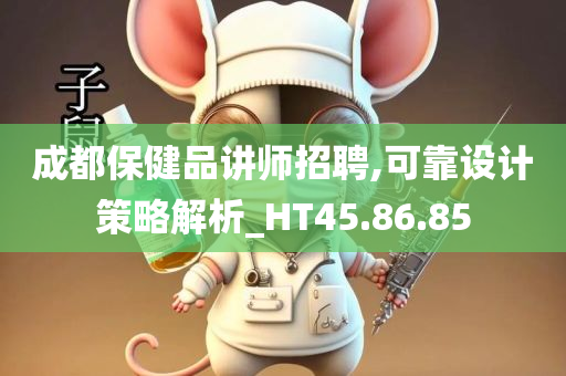 成都保健品讲师招聘,可靠设计策略解析_HT45.86.85