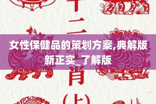 女性保健品的策划方案,典解版新正实_了解版