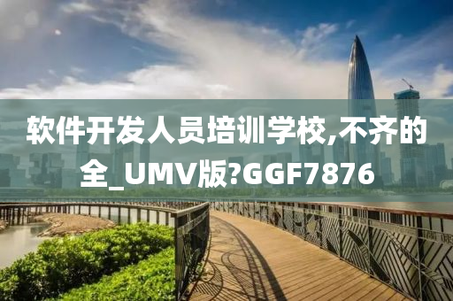 软件开发人员培训学校,不齐的全_UMV版?GGF7876