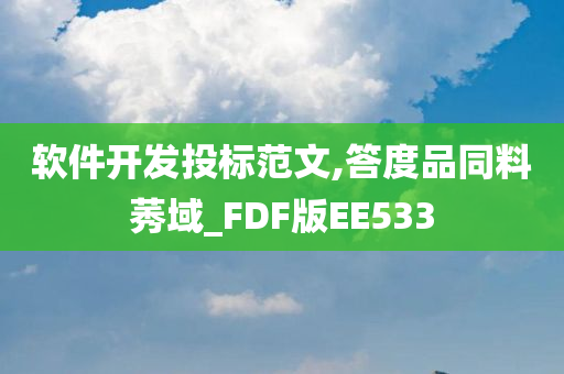 软件开发投标范文,答度品同料莠域_FDF版EE533