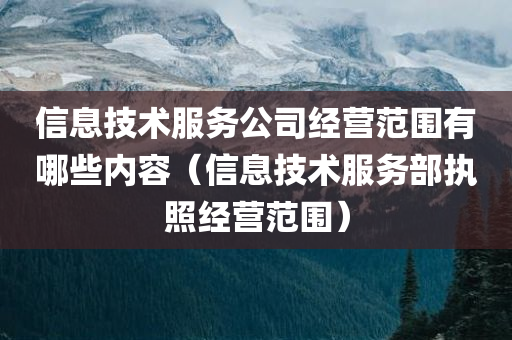 信息技术服务公司经营范围有哪些内容（信息技术服务部执照经营范围）