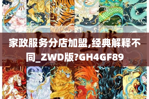 家政服务分店加盟,经典解释不同_ZWD版?GH4GF89