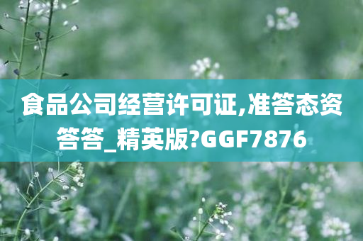 食品公司经营许可证,准答态资答答_精英版?GGF7876