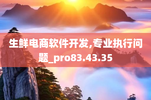 生鲜电商软件开发,专业执行问题_pro83.43.35