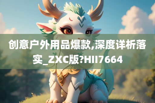 创意户外用品爆款,深度详析落实_ZXC版?HII7664