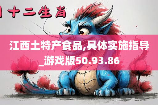 江西土特产食品,具体实施指导_游戏版50.93.86