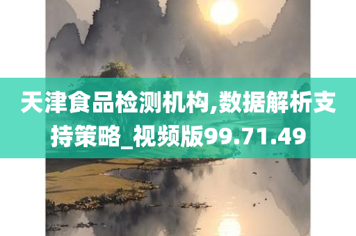 天津食品检测机构,数据解析支持策略_视频版99.71.49