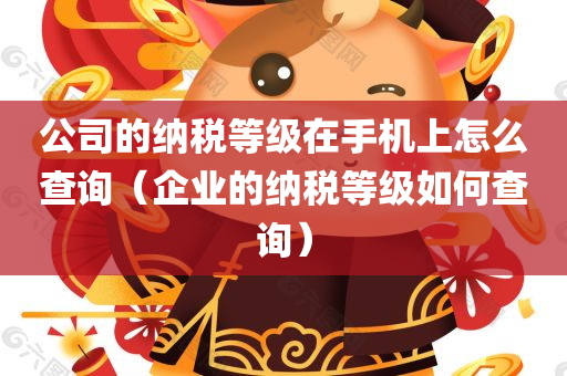 公司的纳税等级在手机上怎么查询（企业的纳税等级如何查询）